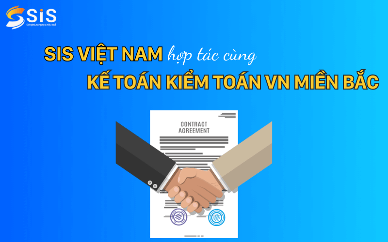 SIS Việt Nam hợp tác cùng Kế toán Kiểm toán VN Miền Bắc - Giải pháp toàn diện cho doanh nghiệp